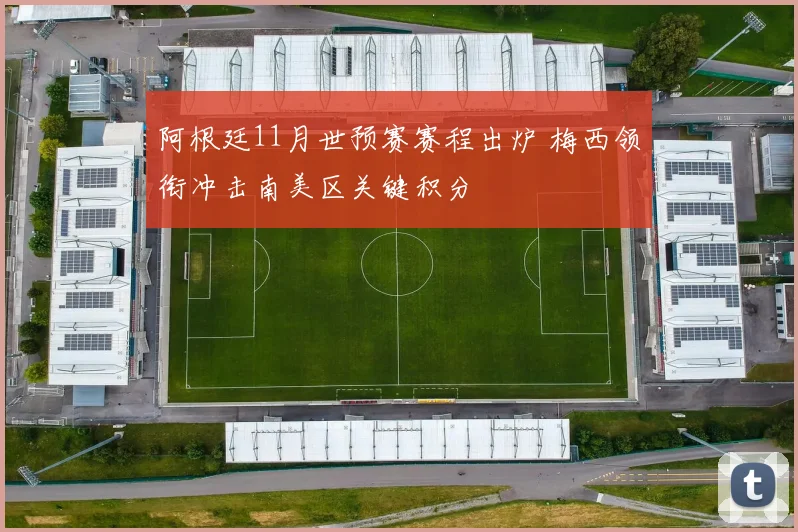 阿根廷11月世预赛赛程出炉 梅西领衔冲击南美区关键积分