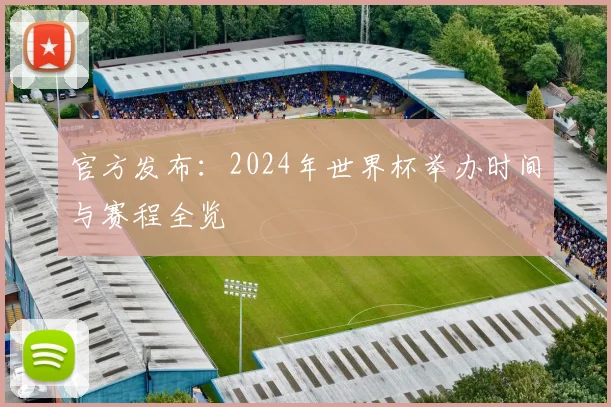 官方发布：2024年世界杯举办时间与赛程全览
