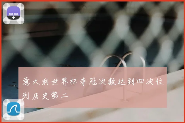 意大利世界杯夺冠次数达到四次位列历史第二