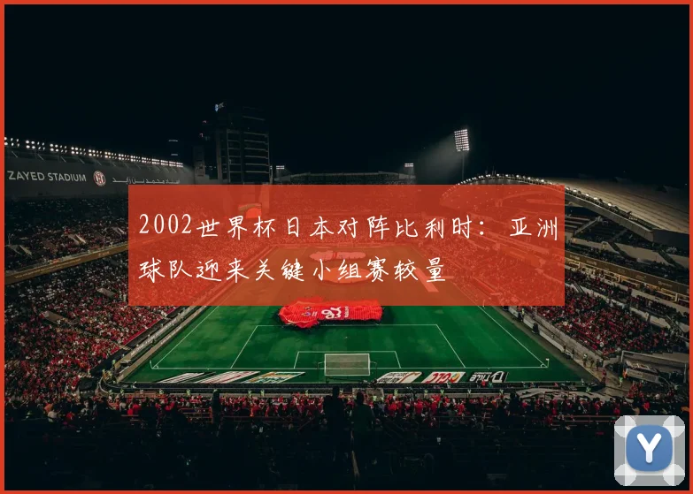 2002世界杯日本对阵比利时:亚洲球队迎来关键小组赛较量