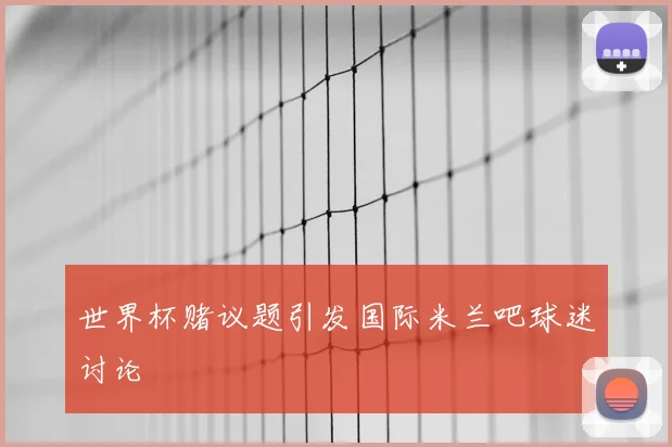 世界杯赌议题引发国际米兰吧球迷讨论