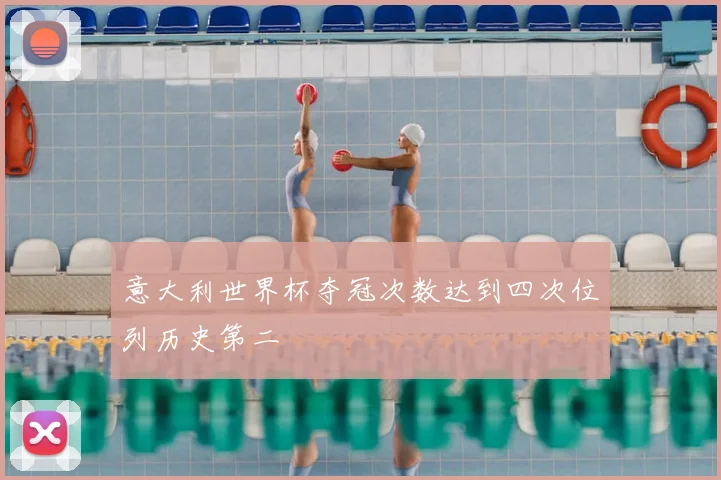 意大利世界杯夺冠次数达到四次位列历史第二