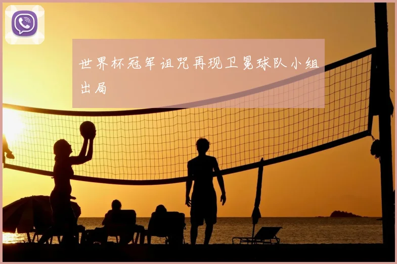 世界杯冠军诅咒再现卫冕球队小组出局