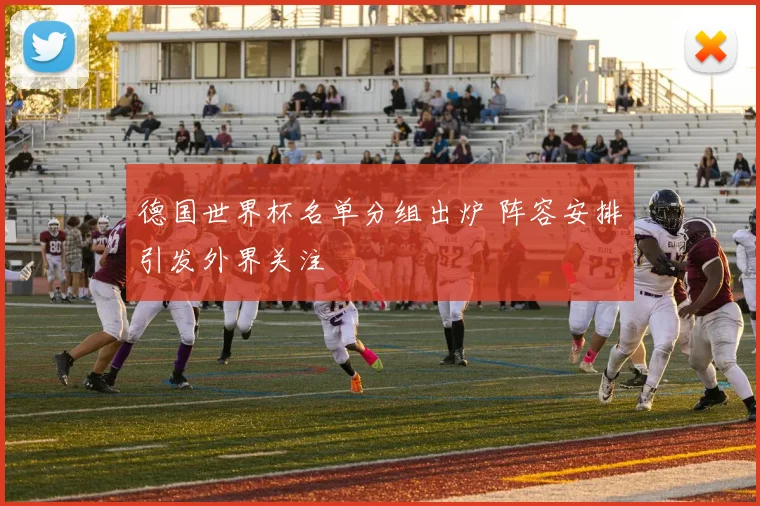 德国世界杯名单分组出炉 阵容安排引发外界关注