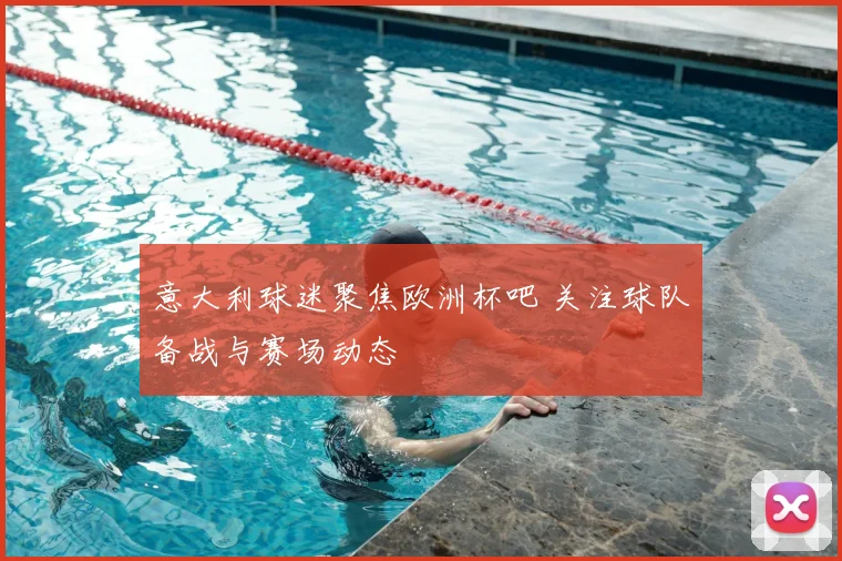 意大利球迷聚焦欧洲杯吧 关注球队备战与赛场动态