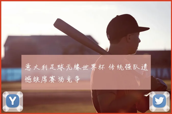 意大利足球无缘世界杯 传统强队遗憾缺席赛场竞争