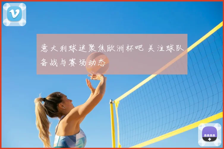 意大利球迷聚焦欧洲杯吧 关注球队备战与赛场动态