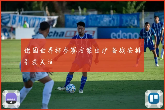 德国世界杯参赛方案出炉 备战安排引发关注