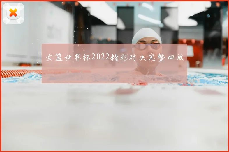 女篮世界杯2022精彩对决完整回放