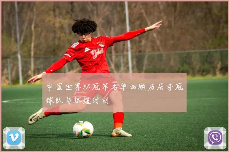 中国世界杯冠军名单回顾历届夺冠球队与辉煌时刻