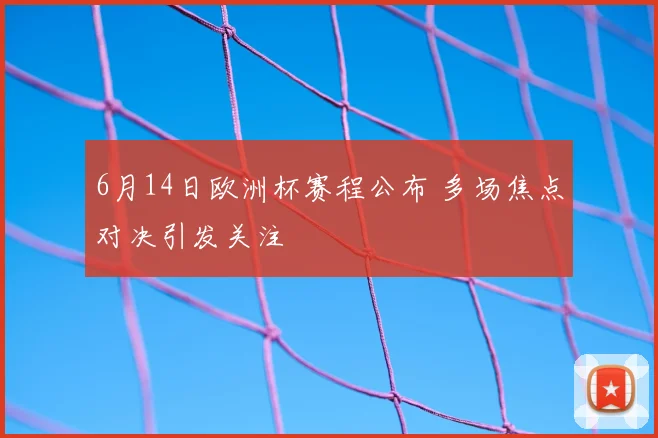 6月14日欧洲杯赛程公布 多场焦点对决引发关注