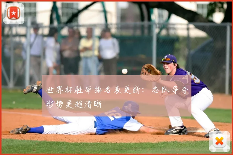 世界杯胜率排名表更新：各队争夺形势更趋清晰