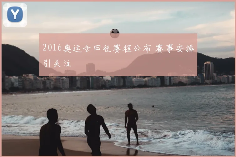 2016奥运会田径赛程公布 赛事安排引关注
