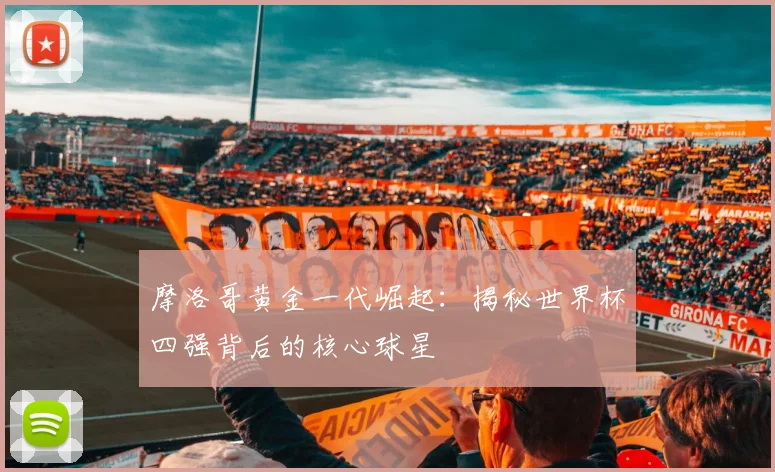 摩洛哥黄金一代崛起：揭秘世界杯四强背后的核心球星