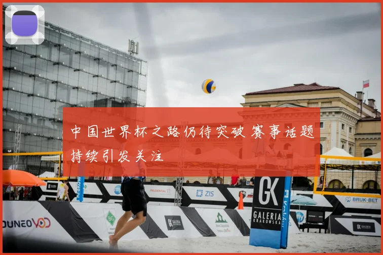中国世界杯之路仍待突破 赛事话题持续引发关注