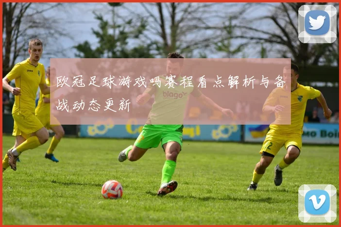 欧冠足球游戏吗赛程看点解析与备战动态更新