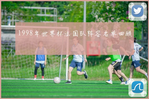 1998年世界杯法国队阵容名单回顾