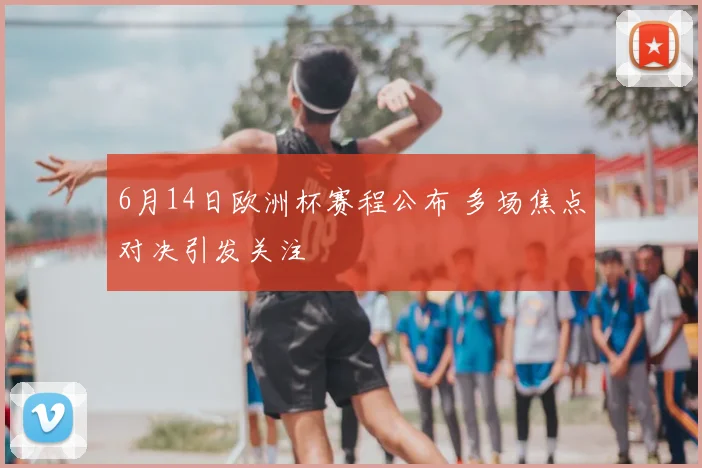 6月14日欧洲杯赛程公布 多场焦点对决引发关注
