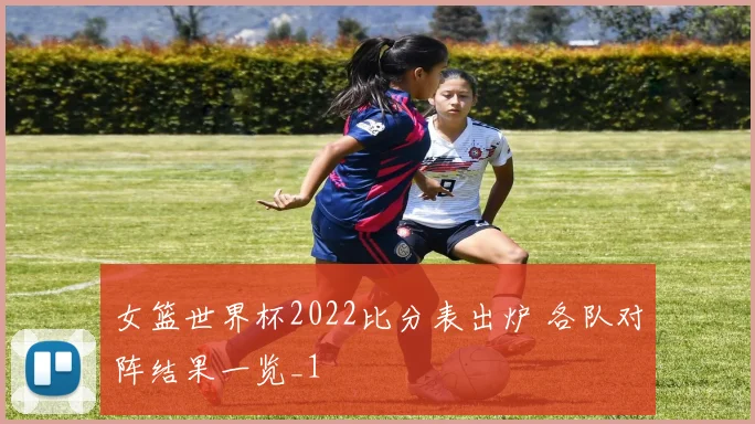 女篮世界杯2022比分表出炉 各队对阵结果一览_1