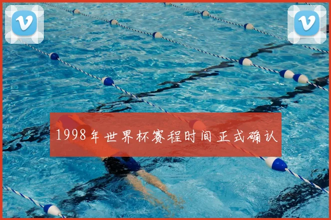1998年世界杯赛程时间正式确认