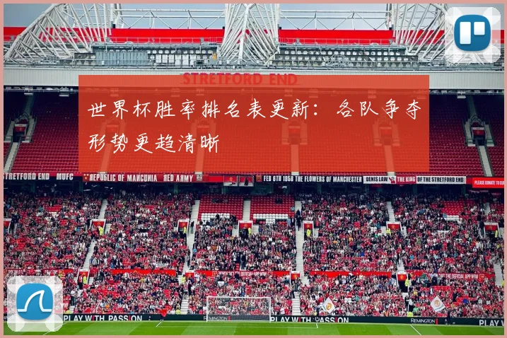 世界杯胜率排名表更新:各队争夺形势更趋清晰