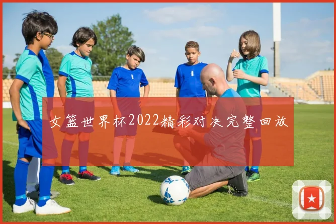 女篮世界杯2022精彩对决完整回放