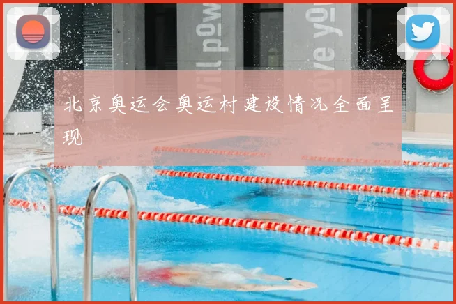 北京奥运会奥运村建设情况全面呈现