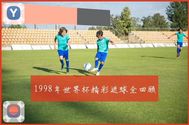 1998年世界杯精彩进球全回顾
