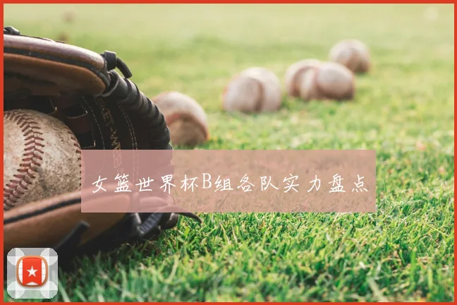 女篮世界杯B组各队实力盘点